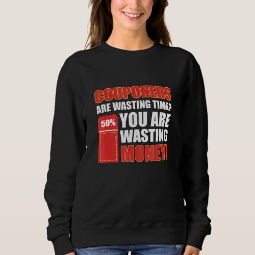 Couponers Are Wasting Time You Are Wasting Money C Sweatshirt