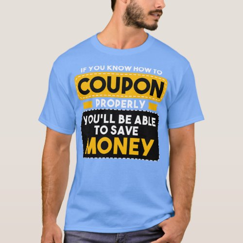 Couponing If You Know How To Coupon Properly Youll T_Shirt