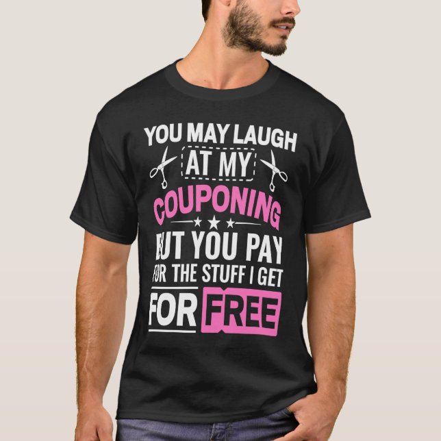 Couponing Save  You Laugh At My Couponing But You  T-Shirt (Front)