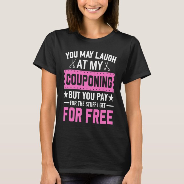Couponing Save  You Laugh At My Couponing But You  T-Shirt (Front)
