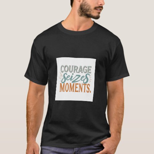 Courage Seizes Moments T_Shirt