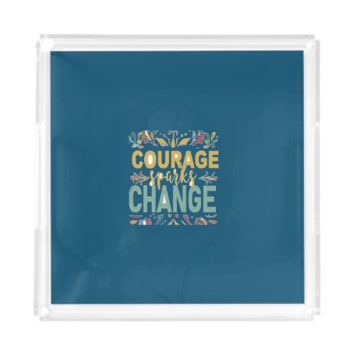 Courage Sparks Change Acrylic Tray