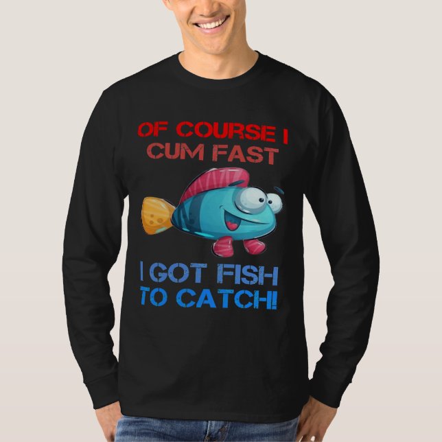 Course I Come Fast I Got Fish To Catch Fishing T-Shirt (Front)