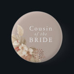 Cousin of the Bride Boho Pampas Grass Neutrals Button<br><div class="desc">A wedding keepsake for the cousin of the bride featuring neutral tones and pampas grass foliage.</div>