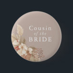 Cousin of the Bride Boho Pampas Grass Neutrals Button<br><div class="desc">A wedding keepsake for the cousin of the bride featuring neutral tones and pampas grass foliage.</div>