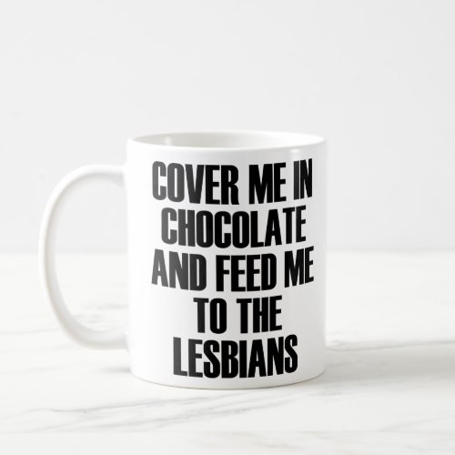 COVER ME IN CHOCOLATE AND FEED ME TO THE LESBIANS  COFFEE MUG