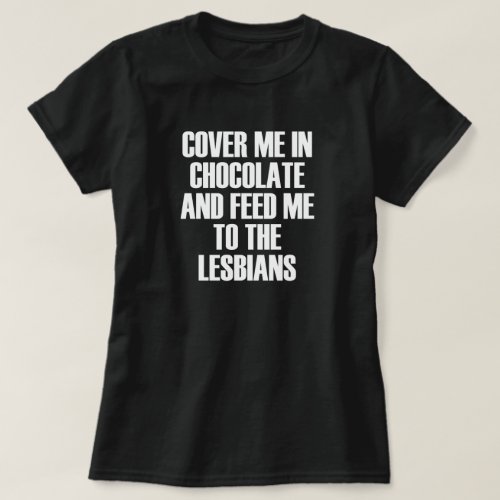 COVER ME IN CHOCOLATE AND FEED ME TO THE LESBIANS T_Shirt