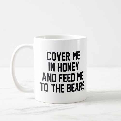 COVER ME IN HONEY AND FEED ME TO THE BEARS  COFFEE MUG