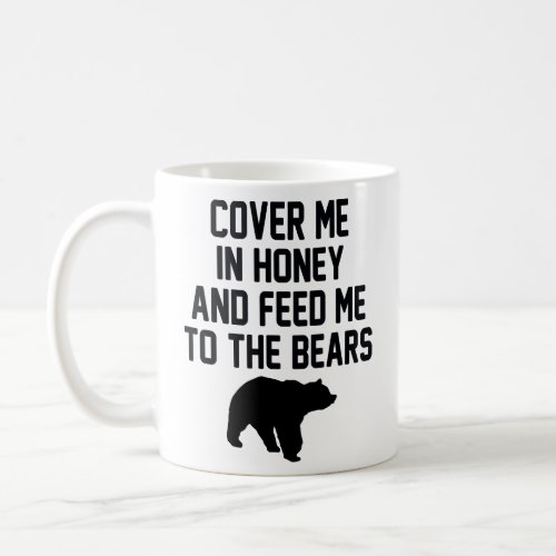 COVER ME IN HONEY AND FEED ME TO THE BEARS  COFFEE MUG