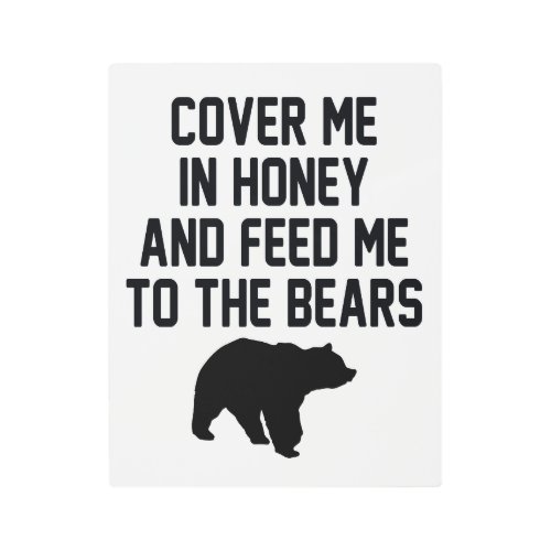 COVER ME IN HONEY AND FEED ME TO THE BEARS   METAL PRINT