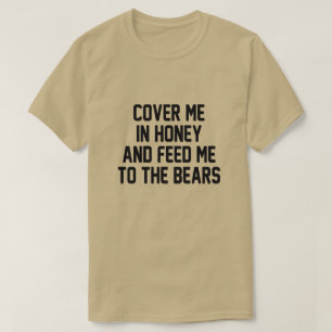 COVER ME IN HONEY AND FEED ME TO THE BEARS T-Shirt