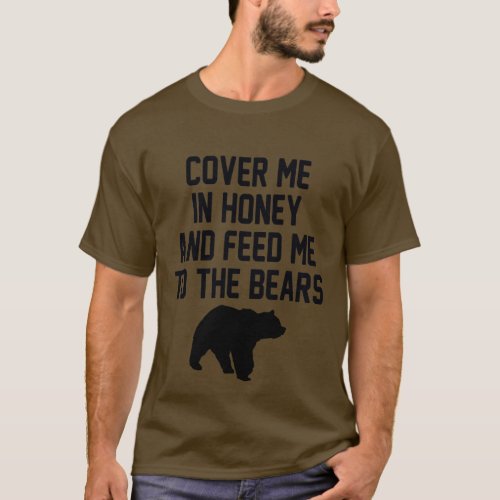 COVER ME IN HONEY AND FEED ME TO THE BEARS T_Shirt
