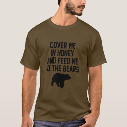 COVER ME IN HONEY AND FEED ME TO THE BEARS  T_Shirt