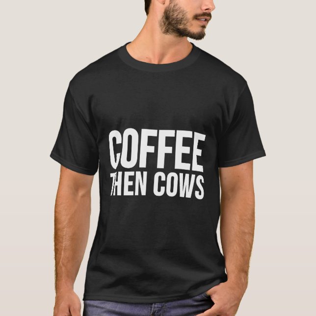 Cow  Coffee Then Cows T-Shirt (Front)