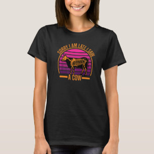 Cow Farmer Quote Sorry I Am Late I Saw A Cow T-Shirt