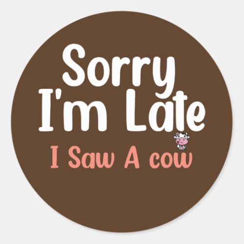 Cow Farming Sorry Im Late I Saw A Cow Dairy Classic Round Sticker