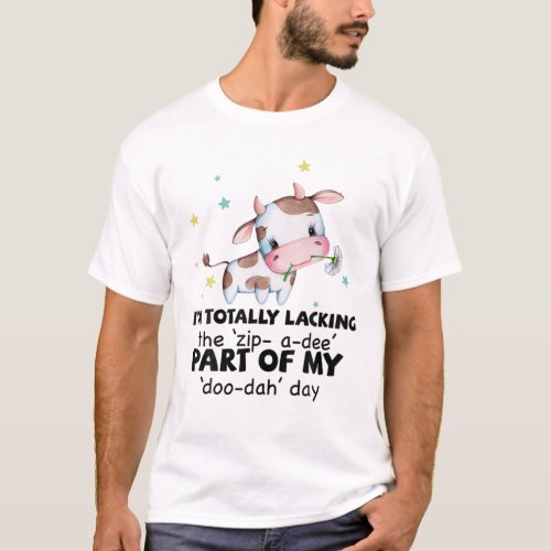 Cow Im Lacking The Zip_A_Dee Of My Doo_Dah Day T_Shirt