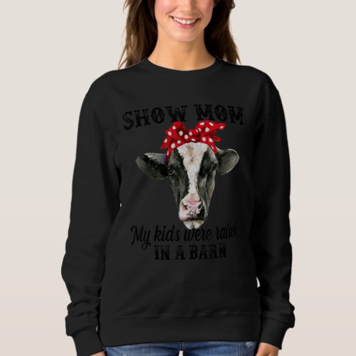 Cow Show Mom My Kids Were Raised In A Barn Sweatshirt