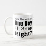 Coworker : You Do Realize One Day I'll Snap Right Coffee Mug Coworker : You Do Realize One Day I'll Snap Right Coffee Mug