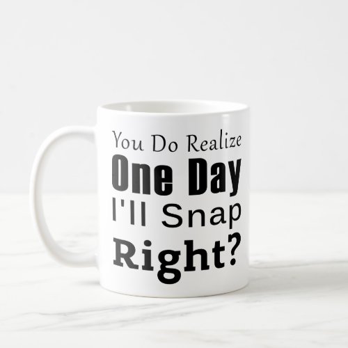 Coworker  You Do Realize One Day Ill Snap Right Coffee Mug