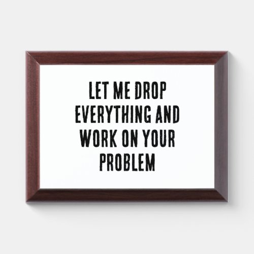 Coworkers Drop Everything  Work On Your Problem M Award Plaque