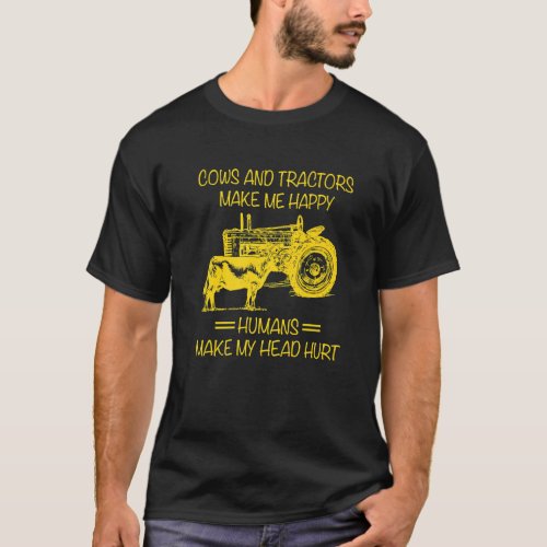 Cows And Tractors Make Happy Humans Make My Head H T_Shirt