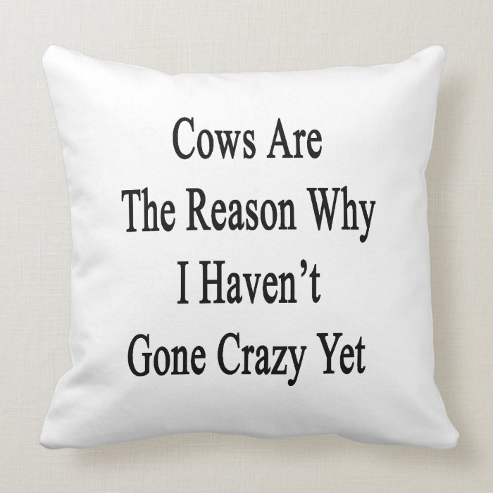 Cows Are The Reason Why I Haven't Gone Crazy Yet Throw Pillow