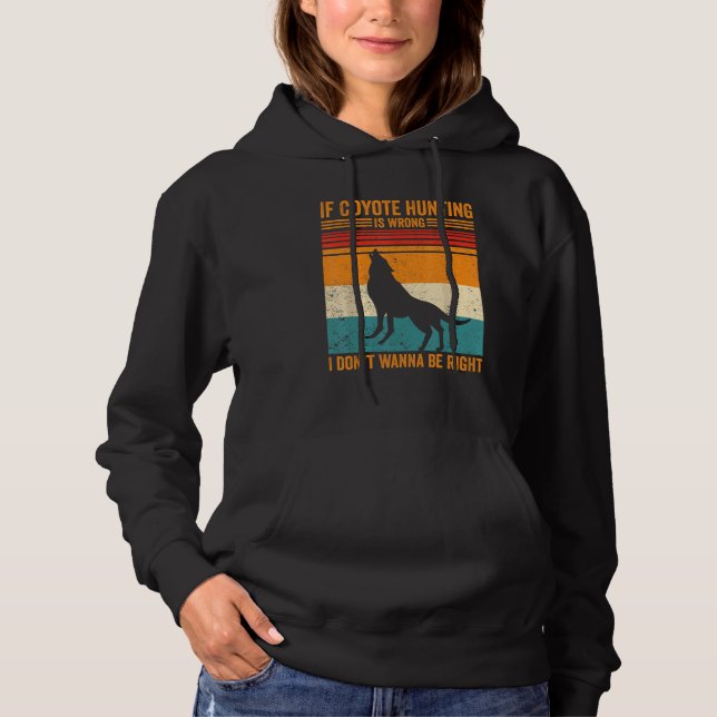 Coyote Hunting Wrong Don t Wanna Be Right Coyote H Hoodie (Front)