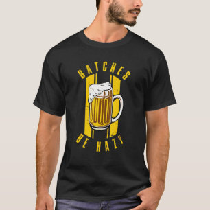 Craft Beer And Homebrewing Or Batches Be Hazy T-Shirt