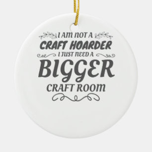Craft Lover Not Craft Hoarder Need Bigger Room Ceramic Ornament