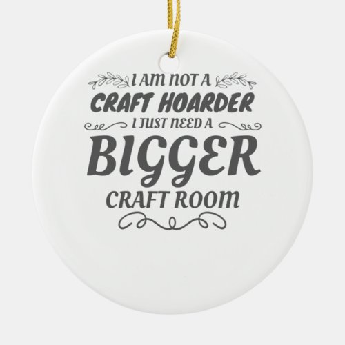 Craft Lover Not Craft Hoarder Need Bigger Room Ceramic Ornament