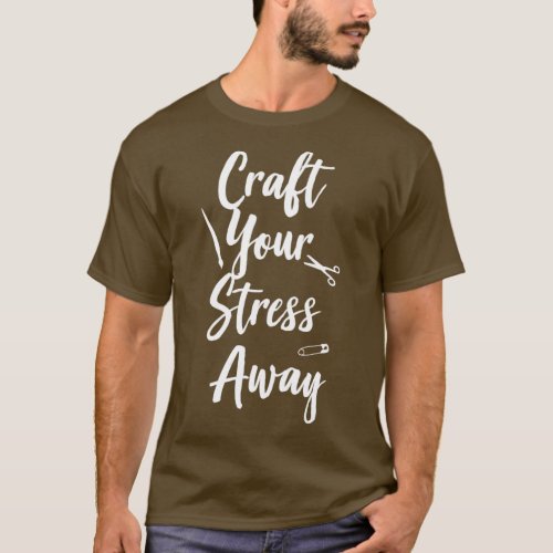 Craft Your Stress Away T  T_Shirt