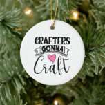 Crafters Gonna Craft Ceramic Ornament<br><div class="desc">Crafters Gonna Craft Ornament is for all the crafty crafters who love to craft.</div>
