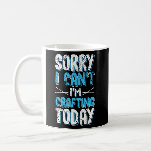Crafters Quote Sorry I CanT I Am Crafting Today Coffee Mug