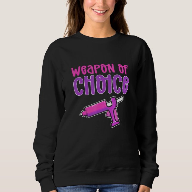 Crafters Weapon Of Choice Glue Gun Crafting Sweatshirt (Front)