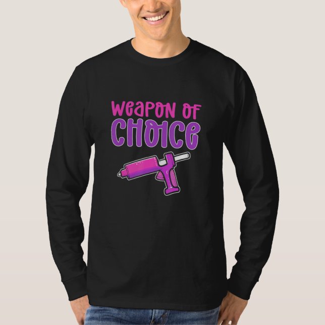 Crafters Weapon Of Choice Glue Gun Crafting T-Shirt (Front)