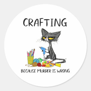 Crafting Because Murder Is Wrong Crafting Cat Classic Round Sticker