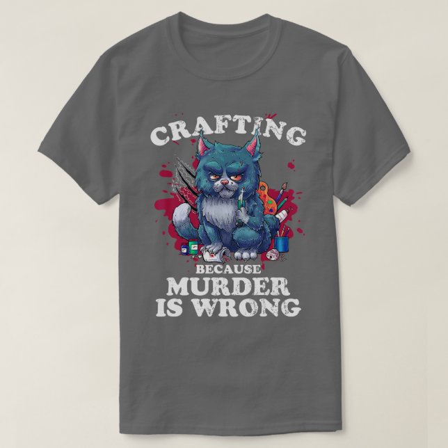 Crafting Because Murder Is Wrong Crafting Cat for  T-Shirt (Design Front)