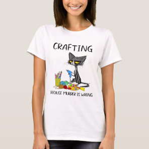 Crafting Because Murder Is Wrong Crafting Cat  T-Shirt