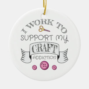 Crafting Gift Work Support My Crafting Addiction Ceramic Ornament