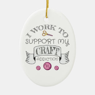 Crafting Gift Work Support My Crafting Addiction Ceramic Ornament