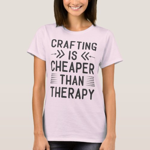 Crafting Is Cheaper Than Therapy T_Shirt