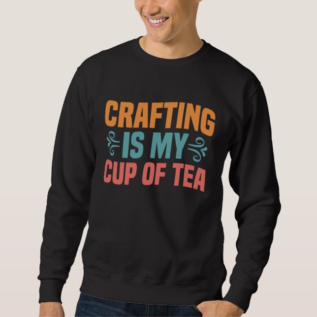 Crafting is My Cup of Tea I Do Crafts Scrapbook Sweatshirt (Front)