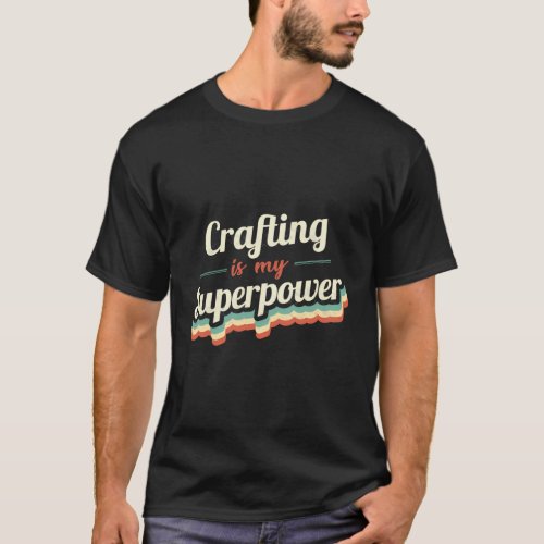 Crafting Is My Superpower Crafting T_Shirt