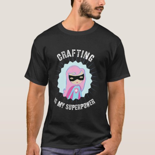Crafting Is My Superpower Gift For Crafter Diyer D T_Shirt