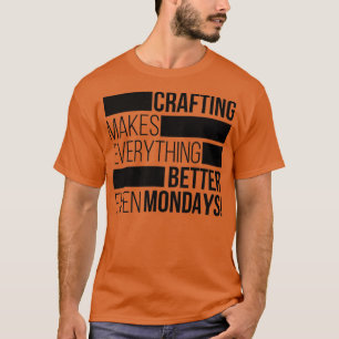Crafting makes everything bettereven mondays 1  T-Shirt
