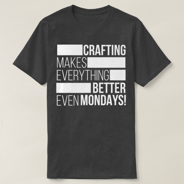 Crafting makes everything bettereven mondays  T-Shirt (Design Front)