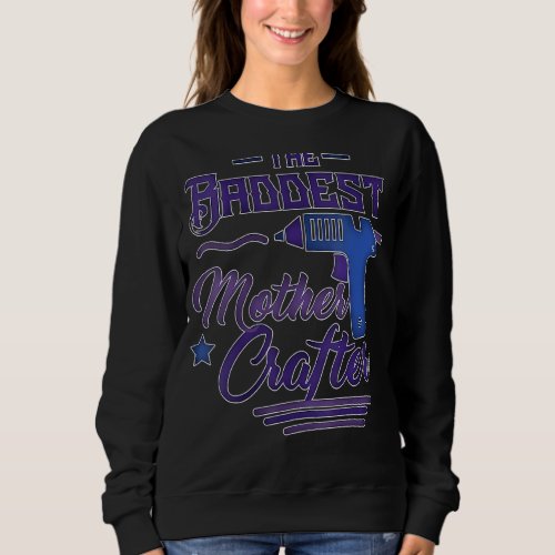 Crafting The Baddest Mother Crafter Diy Crafting M Sweatshirt
