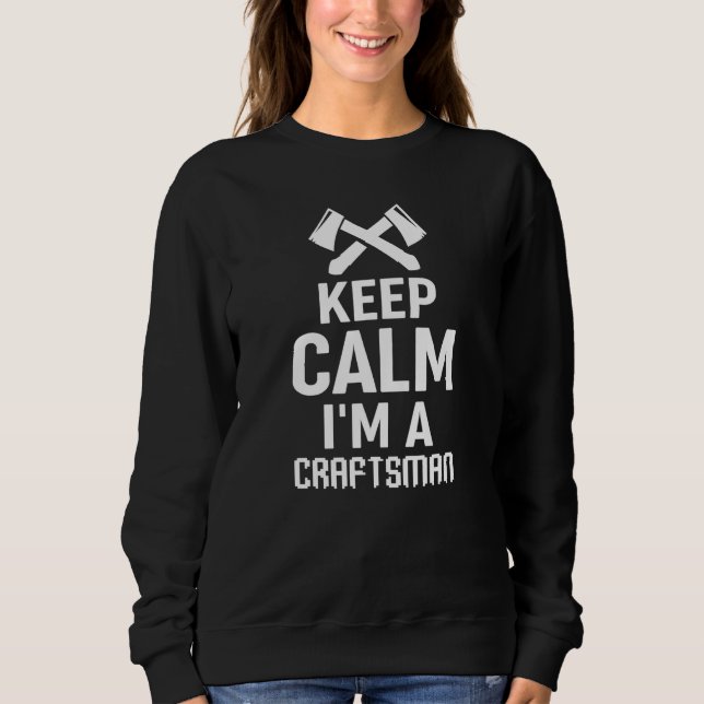Craftsmen Worker Keep Calm I'm A Craftsman Sweatshirt (Front)