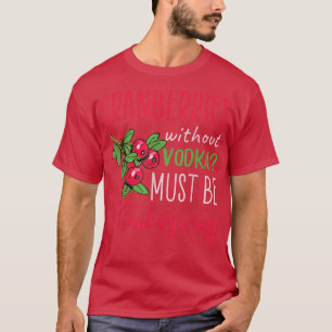 Cranberries without vodka must be thanksgiving T-Shirt
